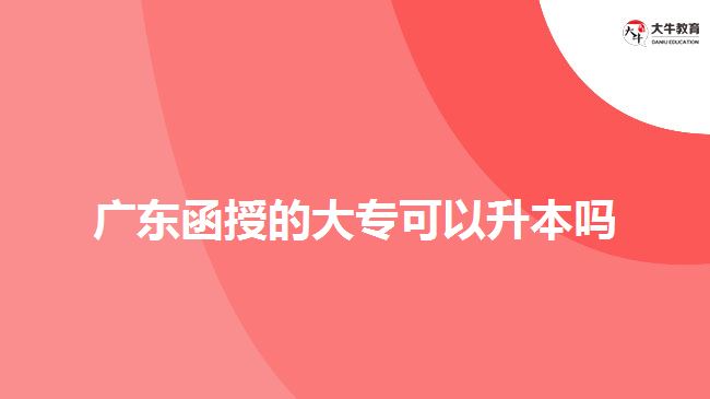 廣東函授的大專可以升本嗎