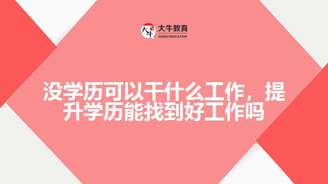 沒(méi)學(xué)歷可以干什么工作，提升學(xué)歷能找到好工作嗎