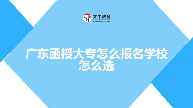 廣東函授大專怎么報名學校怎么選