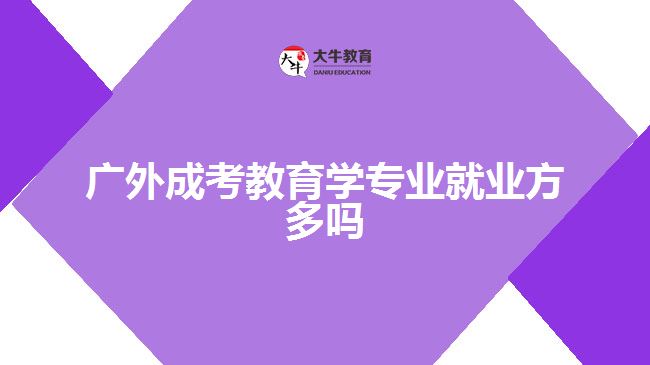 廣外成考教育學(xué)專業(yè)就業(yè)方多嗎