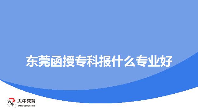 東莞函授?？茍笫裁磳I(yè)好