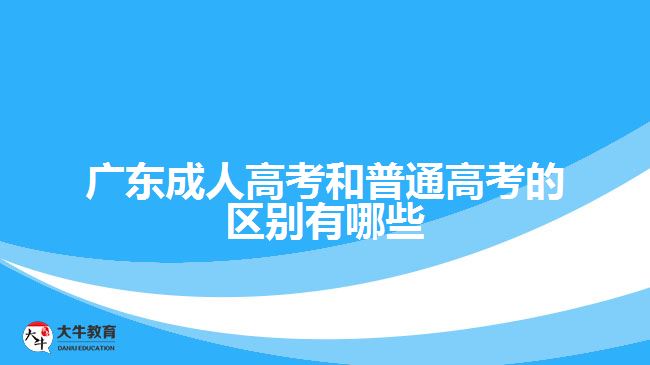 廣東成人高考和普通高考的區(qū)別有哪些