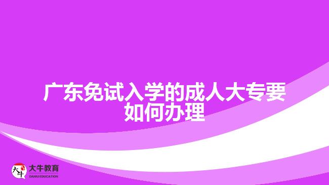 廣東免試入學(xué)的成人大專要如何辦理