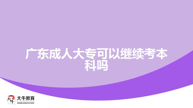 廣東成人大?？梢岳^續(xù)考本科嗎