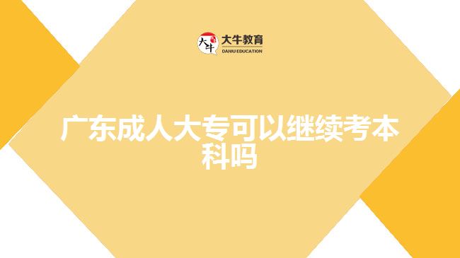 廣東成人大專可以繼續(xù)考本科嗎