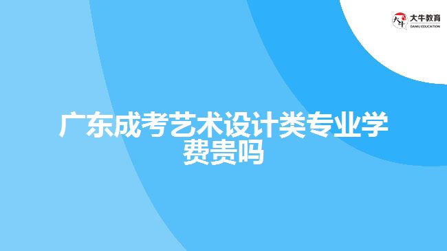 廣東成考藝術(shù)設(shè)計類專業(yè)學(xué)費貴嗎