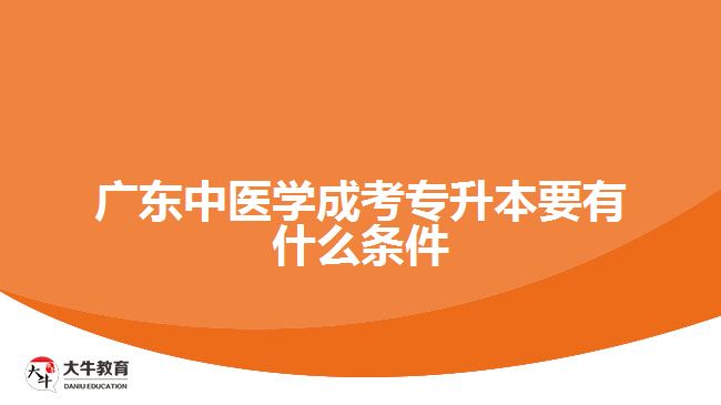 廣東中醫(yī)學(xué)成考專升本要有什么條件