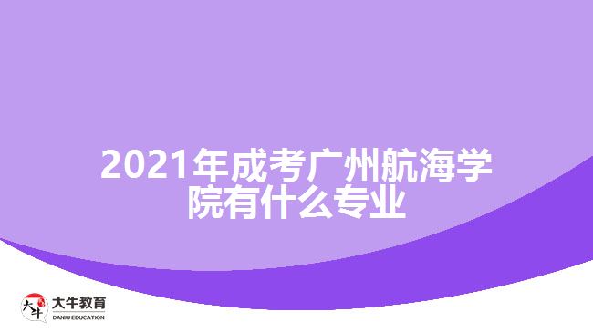 2021年成考廣州航海學院有什么專業(yè)