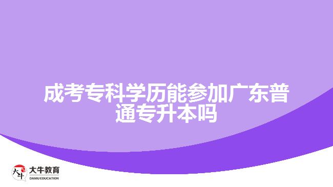 成考?？茖W(xué)歷能參加廣東普通專升本嗎