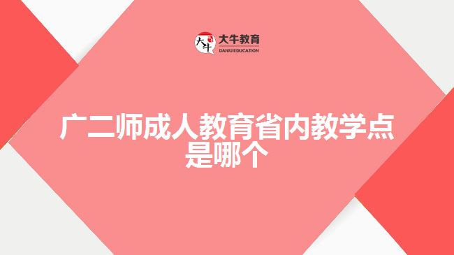 廣二師成人教育省內(nèi)教學(xué)點(diǎn)是哪個(gè)