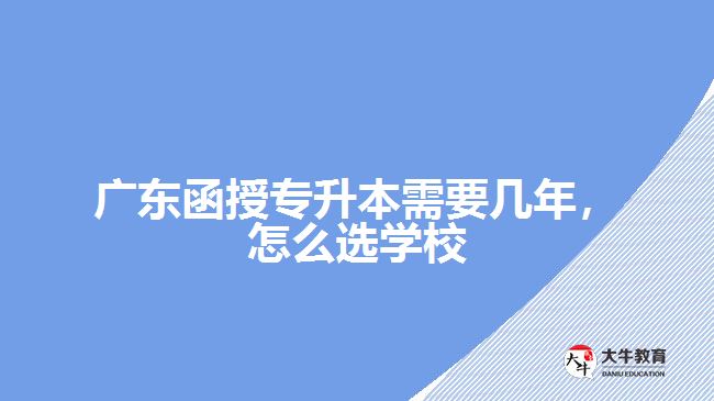 廣東函授專升本需要幾年，怎么選學(xué)校