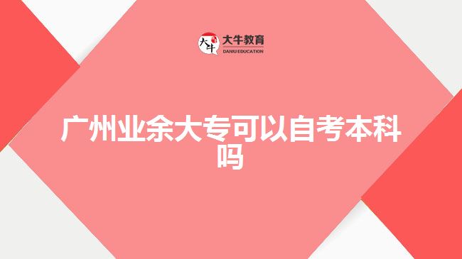 廣州業(yè)余大專可以自考本科嗎