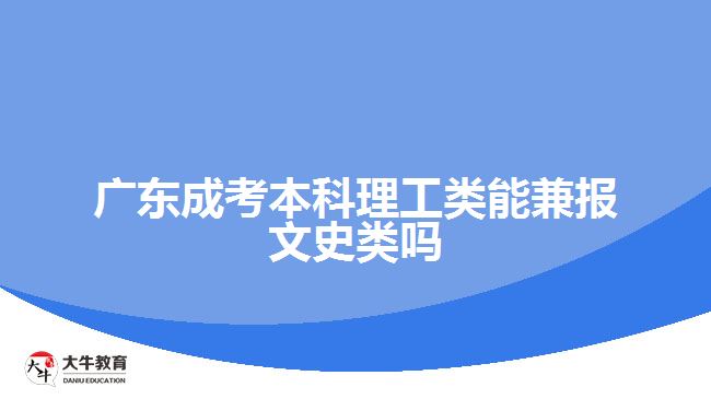 廣東成考本科理工類(lèi)能兼報(bào)文史類(lèi)嗎