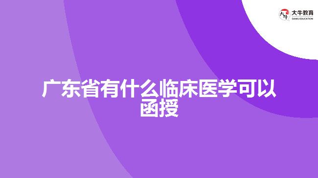 廣東省有什么臨床醫(yī)學可以函授