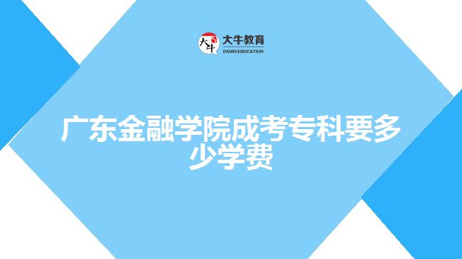 廣東金融學(xué)院成考專科要多少學(xué)費(fèi)