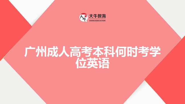 廣州成人高考本科何時(shí)考學(xué)位英語(yǔ)