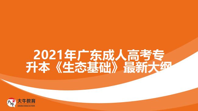 2021年廣東成人高考專升本《生態(tài)基礎(chǔ)》最新大綱