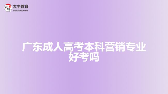 廣東成人高考本科營(yíng)銷(xiāo)專業(yè)好考嗎