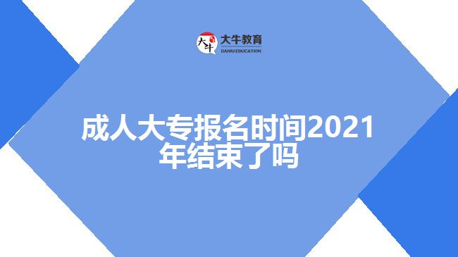 成人大專報(bào)名時(shí)間2021年結(jié)束了嗎