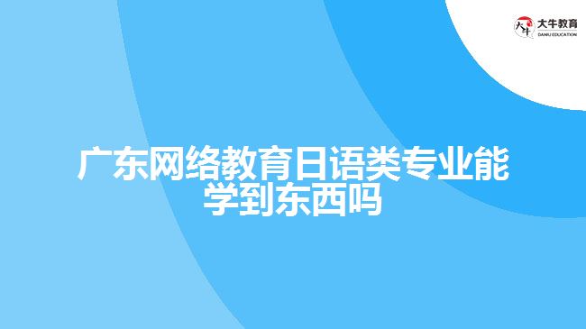 廣東網(wǎng)絡(luò)教育日語類專業(yè)能學(xué)到東西嗎