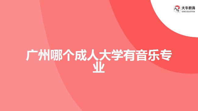 廣州哪個(gè)成人大學(xué)有音樂專業(yè)