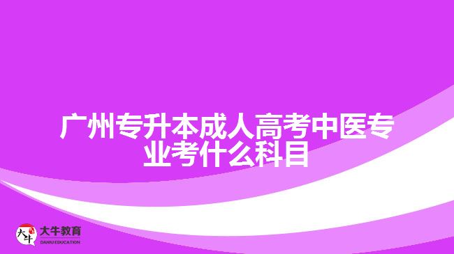 廣州專升本成考中醫(yī)專業(yè)考試科目