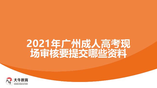 廣州成人高考現(xiàn)場審核要提交資料