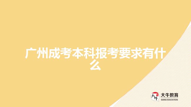 廣州成考本科報考要求有什么