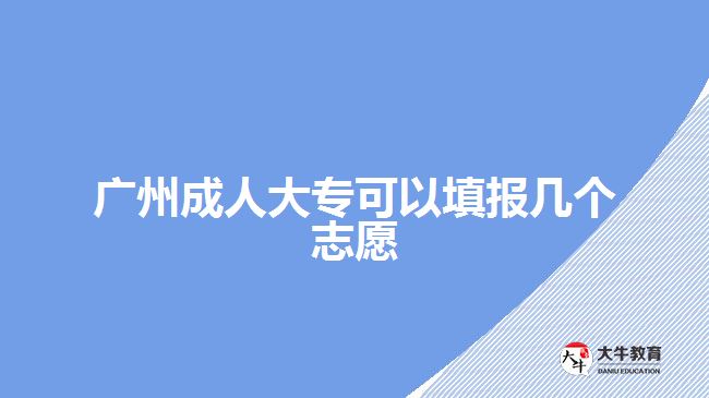 廣州成人大專可以填報幾個志愿