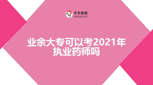 業(yè)余大專(zhuān)可以考2021年執(zhí)業(yè)藥師嗎