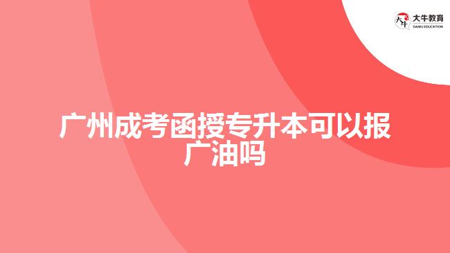 廣州成考函授專升本可以報廣油嗎