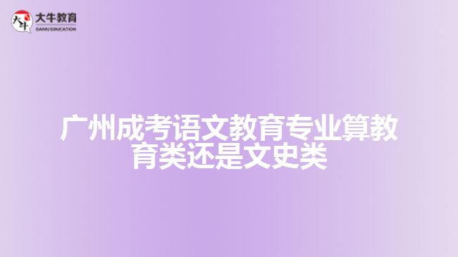 廣州成考語文教育算教育類還是文史類