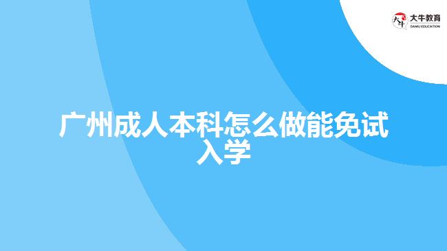 廣州成人本科怎么做能免試入學(xué)