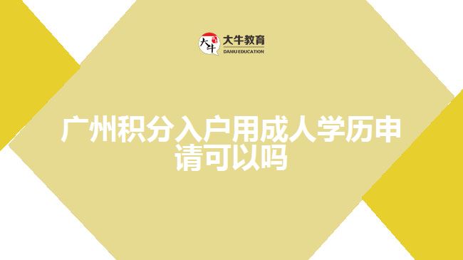 廣州積分入戶用成人學歷申請可以嗎