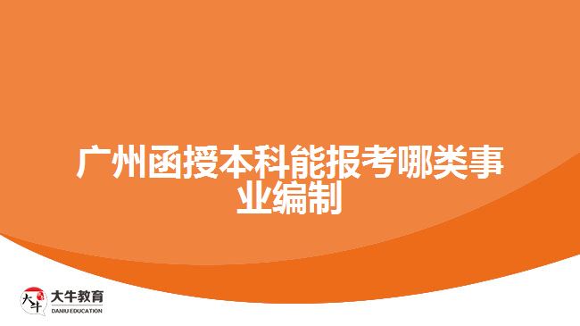 廣州函授本科能報(bào)考哪類事業(yè)編制