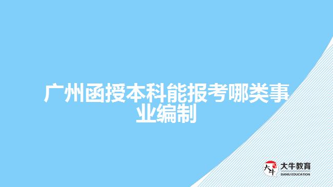 廣州函授本科能報(bào)考哪類事業(yè)編制