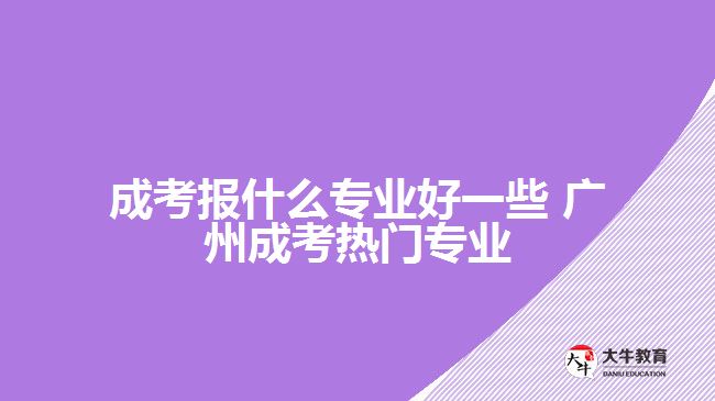 廣州成考報(bào)什么專業(yè)好一些