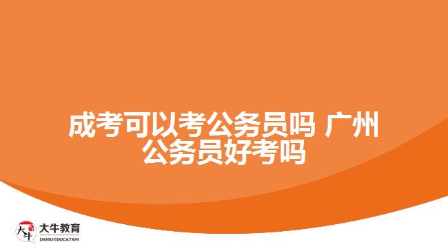 成考可以考公務員嗎 廣州公務員好考嗎