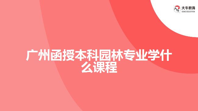 廣州函授本科園林專業(yè)學什么課程