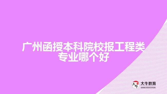 廣州函授本科院校報(bào)工程類專業(yè)哪個(gè)好