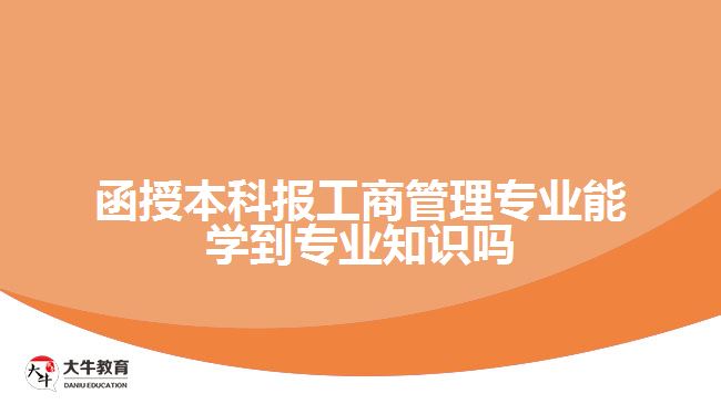 函授本科報工商管理專業(yè)能學(xué)到專業(yè)知識嗎