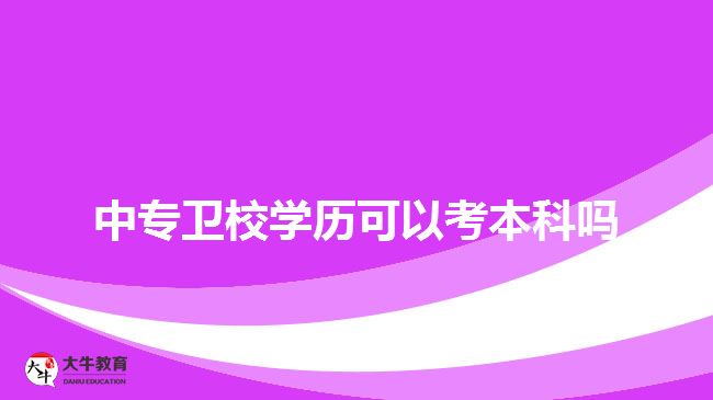 中專衛(wèi)校學歷可以考本科嗎