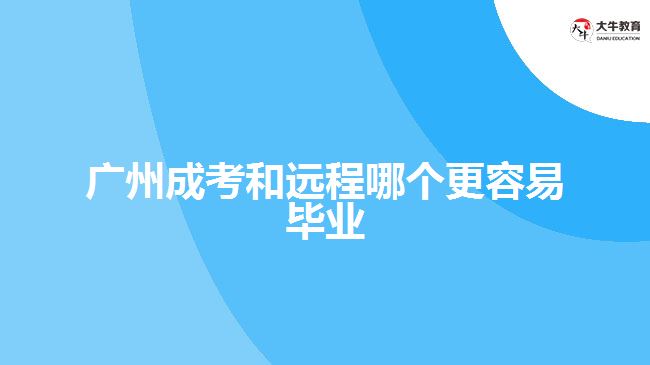 廣州成考和遠(yuǎn)程哪個(gè)更容易畢業(yè)