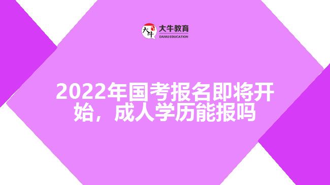 2022年國(guó)考報(bào)名即將開(kāi)始，成人學(xué)歷能報(bào)嗎