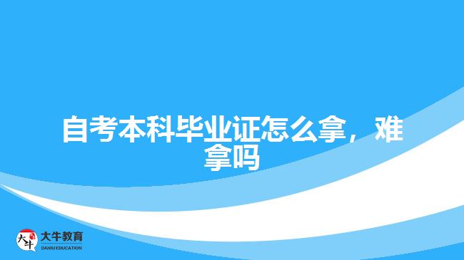 自考本科畢業(yè)證怎么拿，難拿嗎