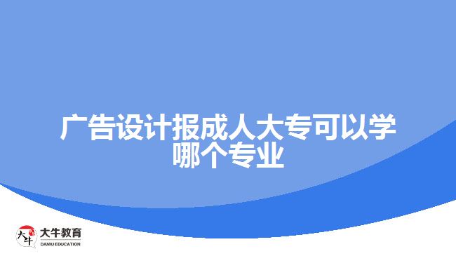 廣告設計報成人大專可以學哪個專業(yè)