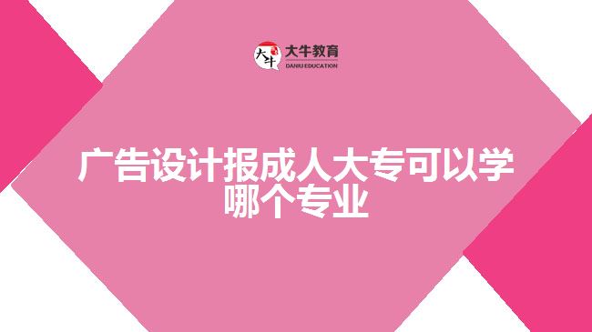 廣告設(shè)計報成人大?？梢詫W哪個專業(yè)