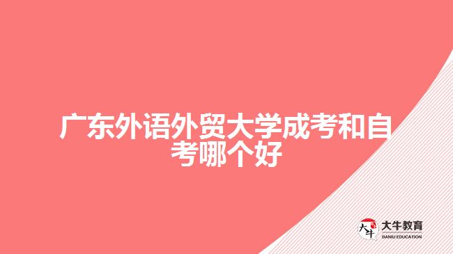 廣東外語外貿(mào)大學(xué)成考和自考哪個好