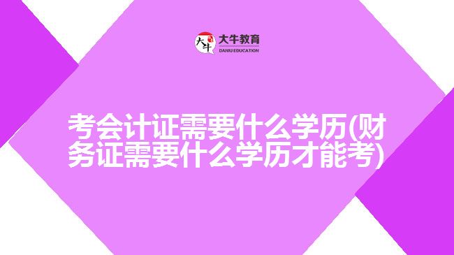 考會計(jì)證需要什么學(xué)歷