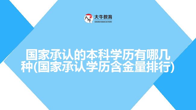 國(guó)家承認(rèn)的本科學(xué)歷有哪幾種(國(guó)家承認(rèn)學(xué)歷含金量排行)